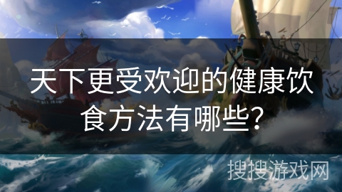 天下更受欢迎的健康饮食方法有哪些？