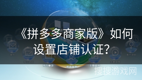 《拼多多商家版》如何设置店铺认证？