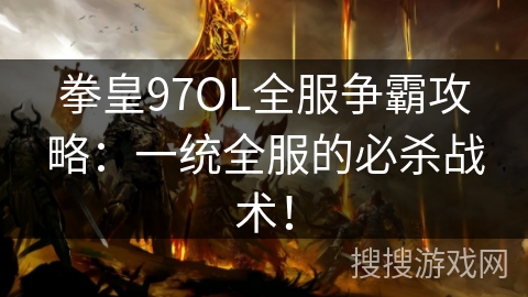 拳皇97OL全服争霸攻略：一统全服的必杀战术！