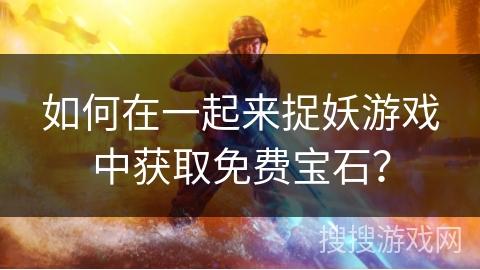 如何在一起来捉妖游戏中获取免费宝石？
