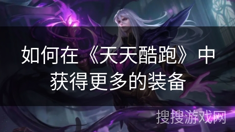 如何在《天天酷跑》中获得更多的装备