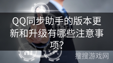 QQ同步助手的版本更新和升级有哪些注意事项？