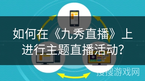 如何在《九秀直播》上进行主题直播活动？