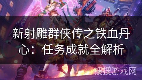 新射雕群侠传之铁血丹心：任务成就全解析