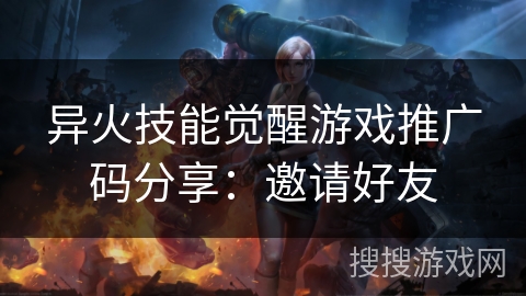 异火技能觉醒游戏推广码分享：邀请好友