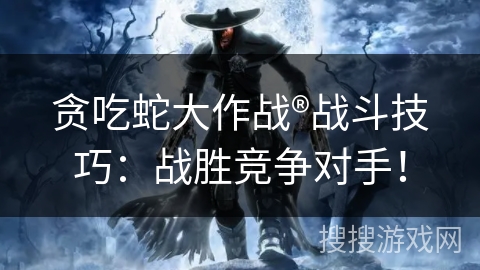 贪吃蛇大作战®战斗技巧：战胜竞争对手！