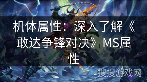 机体属性：深入了解《敢达争锋对决》MS属性