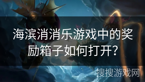 海滨消消乐游戏中的奖励箱子如何打开？