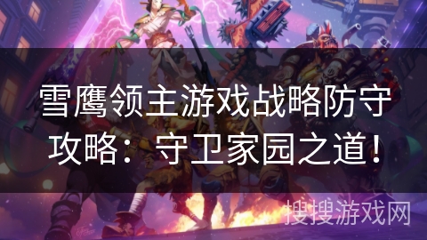 雪鹰领主游戏战略防守攻略：守卫家园之道！