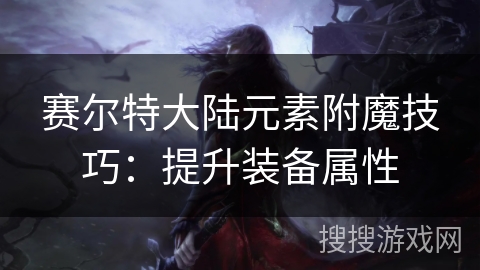 赛尔特大陆元素附魔技巧：提升装备属性