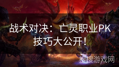 战术对决：亡灵职业PK技巧大公开！