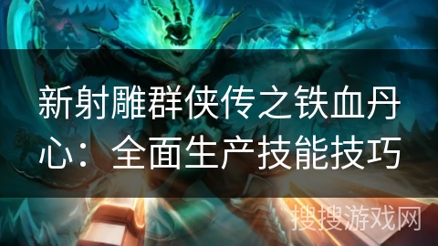 新射雕群侠传之铁血丹心:全面生产技能技巧 新射雕群侠传之铁血丹心:全面生产技能技巧