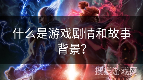 什么是游戏剧情和故事背景？