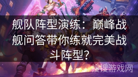 舰队阵型演练：巅峰战舰问答带你练就完美战斗阵型？