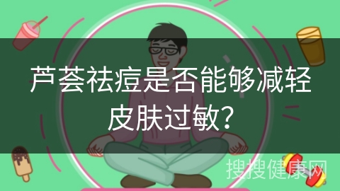 芦荟祛痘是否能够减轻皮肤过敏？