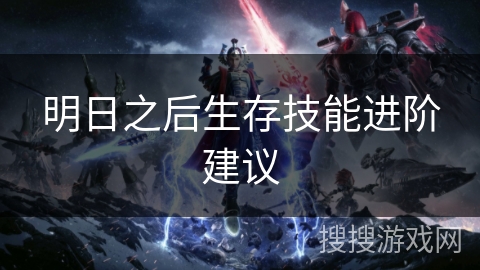 明日之后生存技能进阶建议