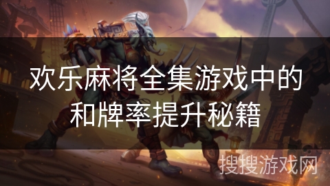 欢乐麻将全集游戏中的和牌率提升秘籍