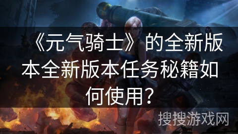 《元气骑士》的全新版本全新版本任务秘籍如何使用？