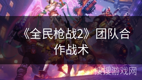 《全民枪战2》团队合作战术