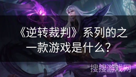 《逆转裁判》系列的之一款游戏是什么? 《逆转裁判》系列的之一款游戏是什么?