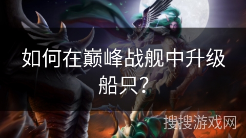 如何在巅峰战舰中升级船只? 如何在巅峰战舰中升级船只?