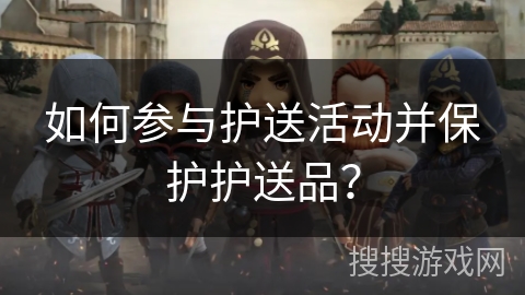 如何参与护送活动并保护护送品？