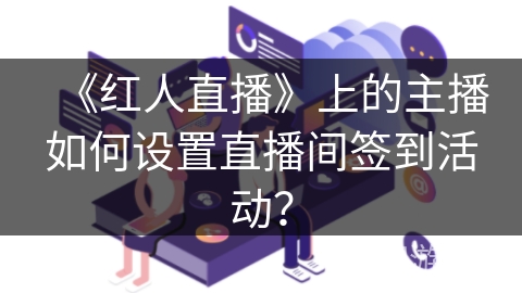《红人直播》上的主播如何设置直播间签到活动？