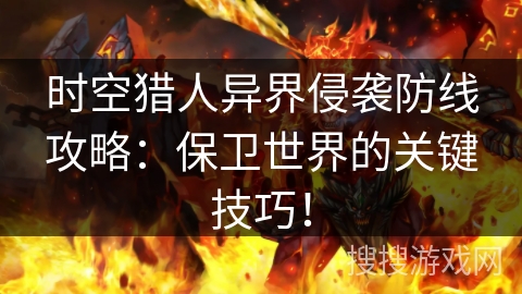 时空猎人异界侵袭防线攻略：保卫世界的关键技巧！