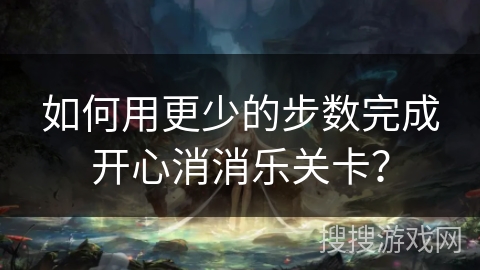 如何用更少的步数完成开心消消乐关卡？