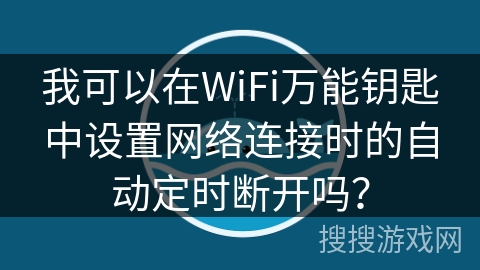 我可以在WiFi万能钥匙中设置网络连接时的自动定时断开吗？