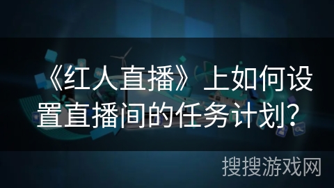 《红人直播》上如何设置直播间的任务计划？