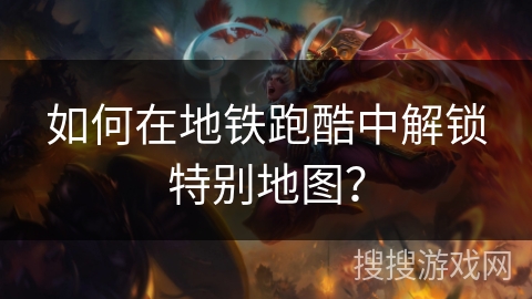 如何在地铁跑酷中解锁特别地图？