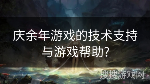 庆余年游戏的技术支持与游戏帮助?