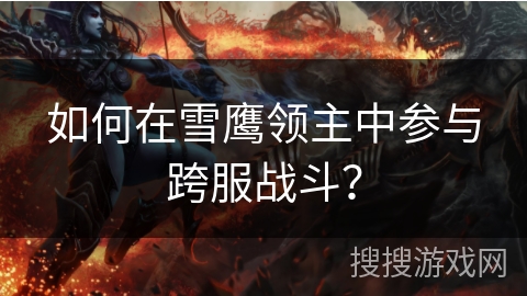 如何在雪鹰领主中参与跨服战斗？