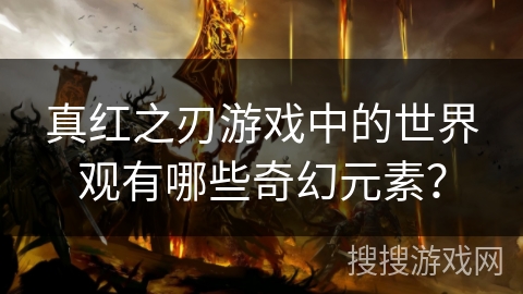 真红之刃游戏中的世界观有哪些奇幻元素？