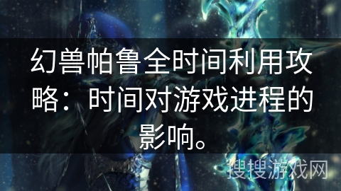幻兽帕鲁全时间利用攻略：时间对游戏进程的影响。