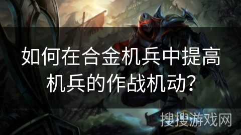 如何在合金机兵中提高机兵的作战机动？