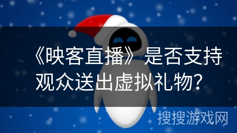 《映客直播》是否支持观众送出虚拟礼物? 《映客直播》是否支持观众送出虚拟礼物?