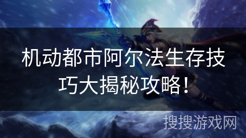 机动都市阿尔法生存技巧大揭秘攻略! 机动都市阿尔法生存技巧大揭秘攻略!