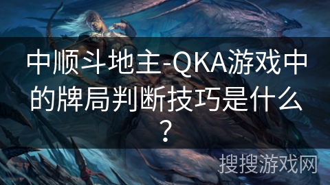 中顺斗地主-QKA游戏中的牌局判断技巧是什么？