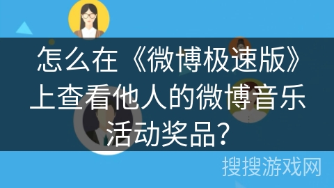 怎么在《微博极速版》上查看他人的微博音乐活动奖品? 怎么在《微博极速版》上查看他人的微博音乐活动奖品?