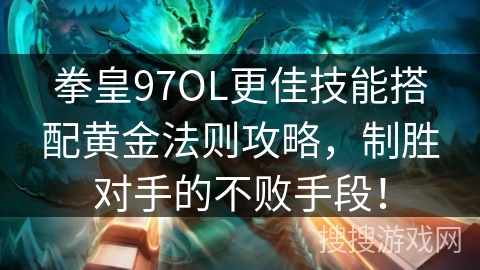 拳皇97OL更佳技能搭配黄金法则攻略，制胜对手的不败手段！