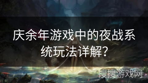 庆余年游戏中的夜战系统玩法详解？