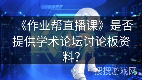 《作业帮直播课》是否提供学术论坛讨论板资料？