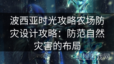 波西亚时光攻略农场防灾设计攻略：防范自然灾害的布局