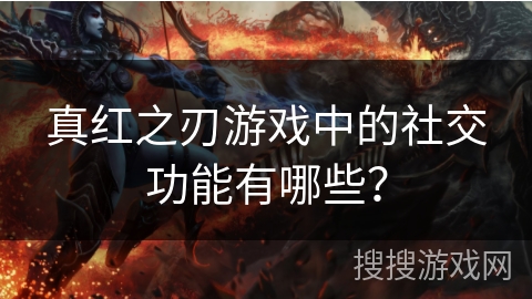 真红之刃游戏中的社交功能有哪些？