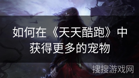 如何在《天天酷跑》中获得更多的宠物