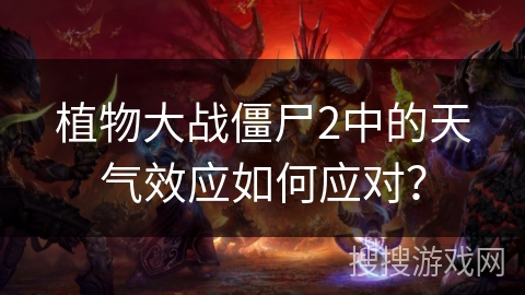 植物大战僵尸2中的天气效应如何应对? 植物大战僵尸2中的天气效应如何应对?