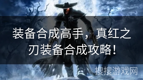 装备合成高手，真红之刃装备合成攻略！