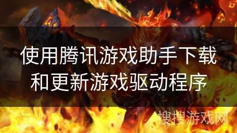 使用腾讯游戏助手下载和更新游戏驱动程序 使用腾讯游戏助手下载和更新游戏驱动程序